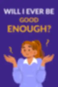 Will I Ever Be Good Enough?